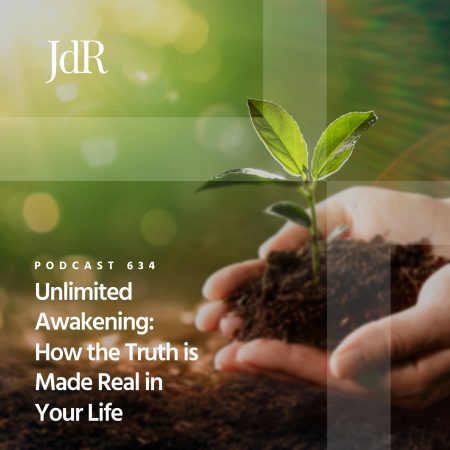 JdR Podcast 634 - Unlimited Awakening - How the Truth is Made Real in Your Life