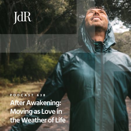 JdR Podcast 638 - After Awakening - Moving as Love in the Weather of Life