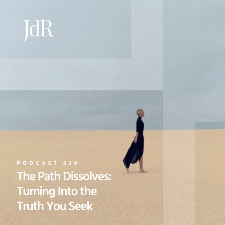JdR Podcast 639 - The Path Dissolves - Turning Into the Truth You Seek