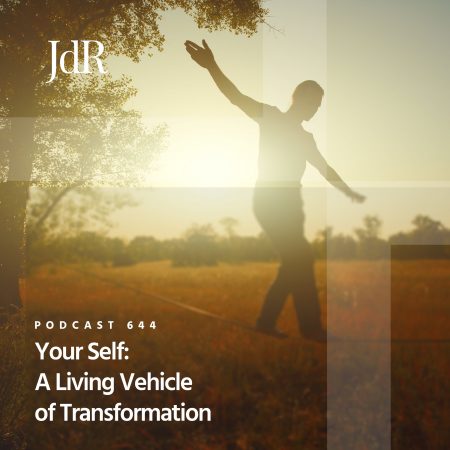 JdR Podcast 644 - Your Self - A Living Vehicle of Transformation