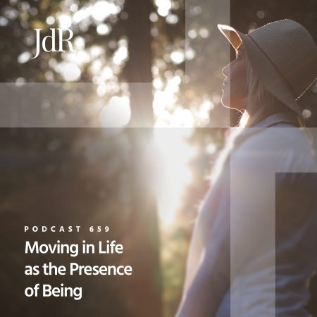 JdR Podcast 659 - Moving in Life as the Presence of Being