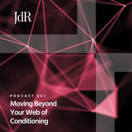 JdR Podcast 661 - Moving Beyond Your Web of Conditioning