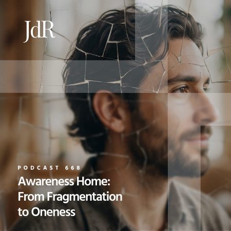 JdR Podcast 668 - Awareness Home - From Fragmentation to Oneness