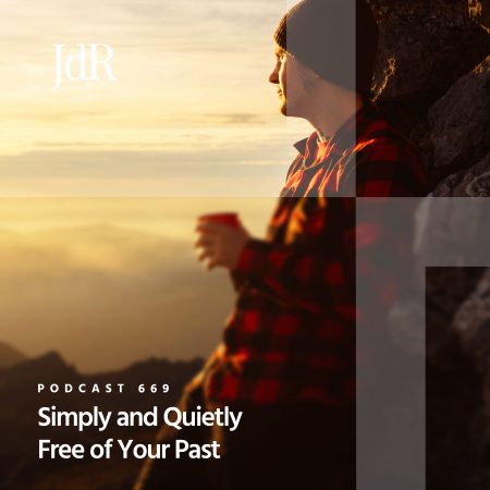 JdR Podcast 669 - Simply and Quietly Free of Your Past