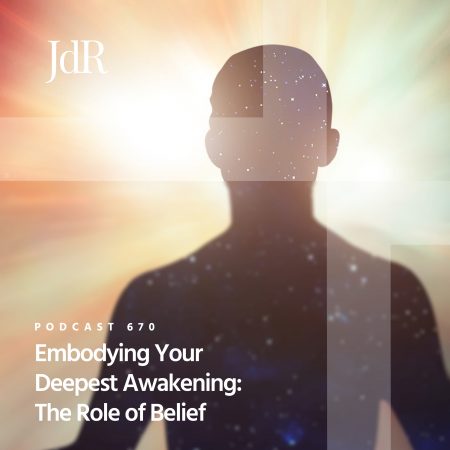 JdR Podcast 670 - Embodying Your Deepest Awakening - The Role of Belief