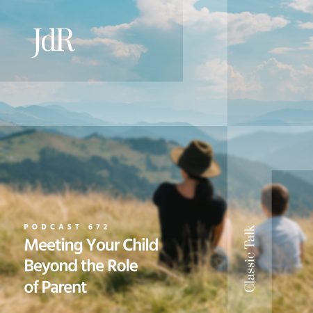 JdR Podcast 672 - Meeting Your Child Beyond the Role of Parent