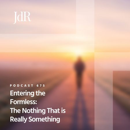 JdR Podcast 675 - Entering the Formless - The Nothing That is Really Something