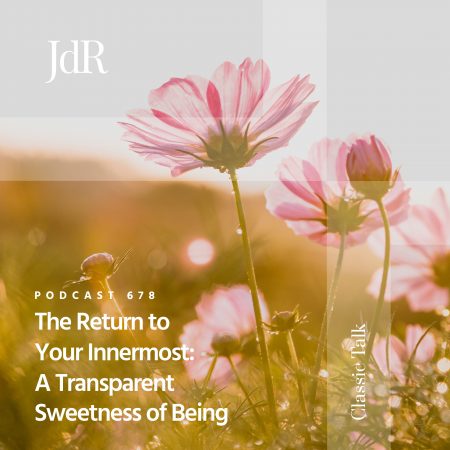 JdR Podcast 678 - The Return to Your Innermost - A Transparent Sweetness of Being