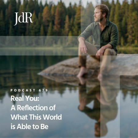 JdR Podcast 679 - Real You - A Reflection of What This World is Able to Be