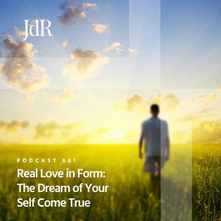 JdR Podcast 681 - Real Love in Form - The Dream of Your Self Come True