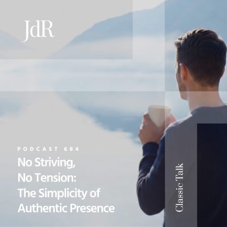 JdR Podcast 684 - No Striving, No Tension - The Simplicity of Authentic Presence