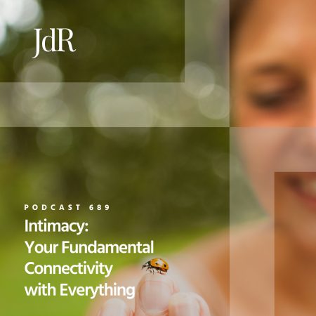 JdR Podcast 689 - Intimacy - Your Fundamental Connectivity with Everything