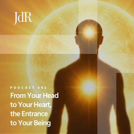 JdR Podcast 693 - From Your Head to Your Heart, the Entrance to Your Being