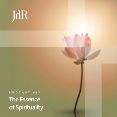 JdR Podcast 694 - The Essence of Spirituality