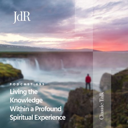 JdR Podcast 695 - Living the Knowledge Within a Profound Spiritual Experience