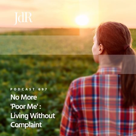 JdR Podcast 697 - No More 'Poor Me' - Living Without Complaint
