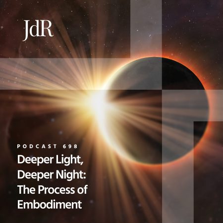 JdR Podcast 698 - Deeper Light, Deeper Night - The Process of Embodiment