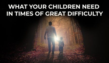 what-your-children-need-in-times-of-great-difficulty